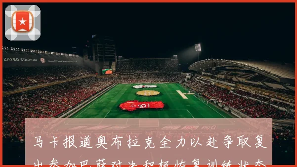 马卡报道奥布拉克全力以赴争取复出参加巴萨对决积极恢复训练状态