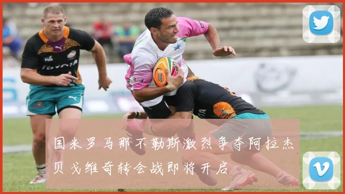 国米罗马那不勒斯激烈争夺阿拉杰贝戈维奇转会战即将开启