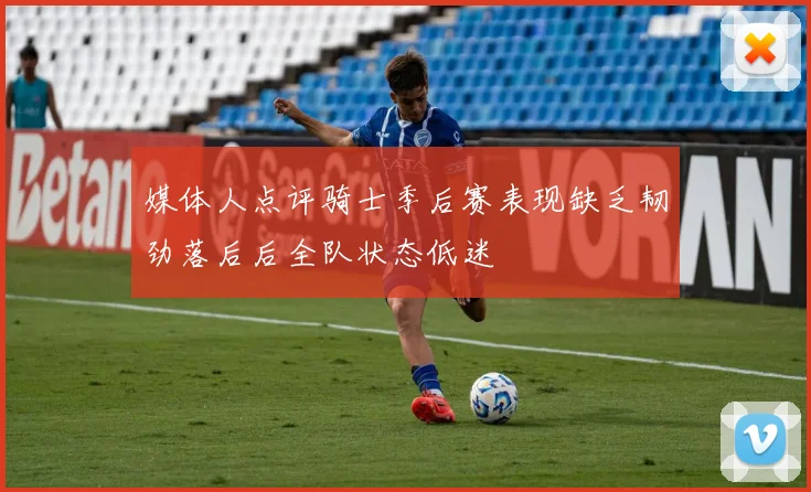 媒体人点评骑士季后赛表现缺乏韧劲落后后全队状态低迷