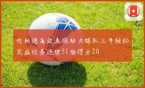 伦纳德高效表现助力球队三节轻松完成任务连续51场得分20
