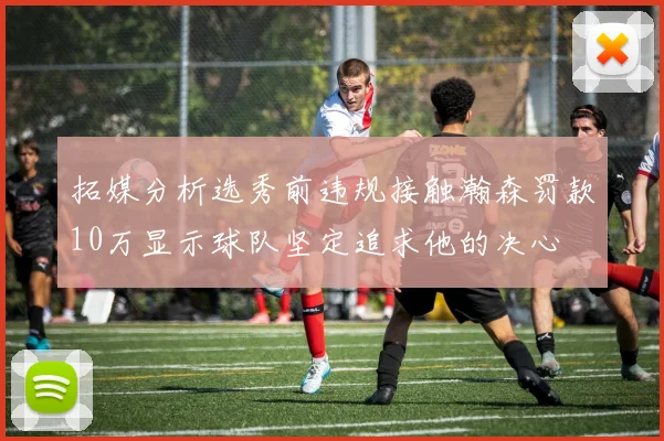 拓媒分析选秀前违规接触瀚森罚款10万显示球队坚定追求他的决心