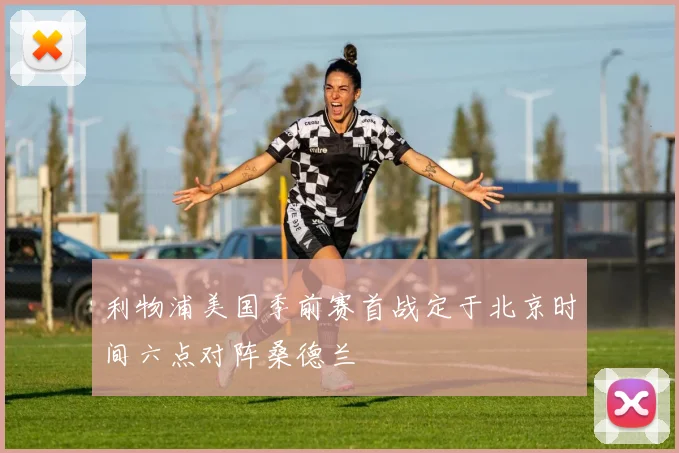 利物浦美国季前赛首战定于北京时间六点对阵桑德兰